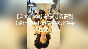 【OnlyFans】淫妻订阅福利【爱玩夫妻】绿帽癖老公换妻3P性爱 (1)