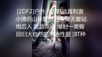 [2DF2]户外河边野战真刺激 小情侣山林野战翘美臀无套站炮后入 跪舔深喉 爆射一美臀 回归大自然的原始性爱 [BT种子]