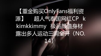 【重金购买OnlyFans福利资源】▶▶超人气泰国网红CP⭐kkimkkimmy⭐极品颜值身材 露出多人运动三洞全开〈NO.14〉