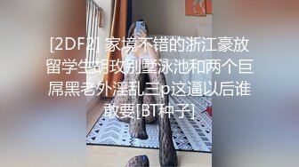 [2DF2] 家境不错的浙江豪放留学生胡玫别墅泳池和两个巨屌黑老外淫乱三p这逼以后谁敢要[BT种子]