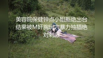 美容院保健钟点小姐拒绝出台结果被M奸胸玩穴暴力抽插绝对刺激