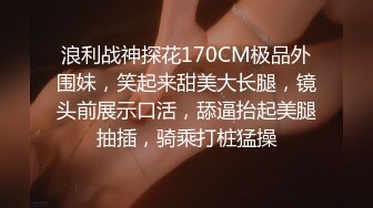 浪利战神探花170CM极品外围妹，笑起来甜美大长腿，镜头前展示口活，舔逼抬起美腿抽插，骑乘打桩猛操