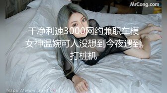 干净利速3000网约兼职车模女神温婉可人没想到今夜遇到打桩机