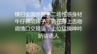 横扫全国外围第二场性感身材牛仔裤萌妹子，骑在身上舌吻调情口交摸逼，上位猛操呻吟娇喘诱人