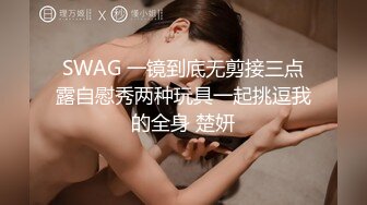 SWAG 一镜到底无剪接三点露自慰秀两种玩具一起挑逗我的全身 楚妍