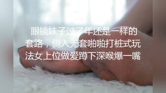  眼镜妹子过了年还是一样的套路，侧入无套啪啪打桩式玩法女上位做爱蹲下深喉爆一嘴