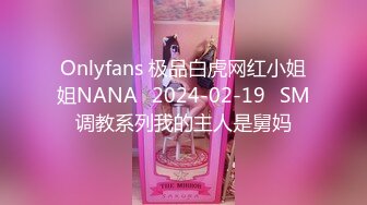 Onlyfans 极品白虎网红小姐姐NANA⭐2024-02-19⭐SM调教系列我的主人是舅妈