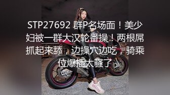 STP27692 群P名场面！美少妇被一群大汉轮番操！两根屌抓起来舔，边操穴边吃，骑乘位爆插太骚了