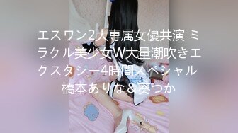 エスワン2大専属女優共演 ミラクル美少女W大量潮吹きエクスタシー4時間スペシャル 橋本ありな＆葵つか