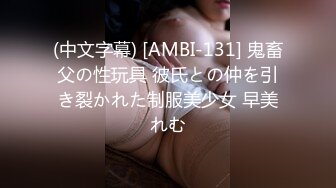 (中文字幕) [AMBI-131] 鬼畜父の性玩具 彼氏との仲を引き裂かれた制服美少女 早美れむ