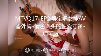 MTVQ17-EP2.寻宝吧女神AV番外篇-情色工头的性爱守备-玥可岚