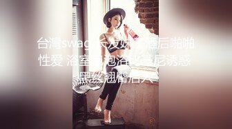 台灣swag 长发妹子酒后啪啪性爱 浴室泡泡浴比基尼诱惑 黑丝翘臀后入