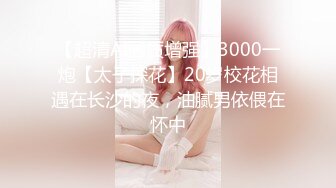 【超清AI画质增强】3000一炮【太子探花】20岁校花相遇在长沙的夜，油腻男依偎在怀中