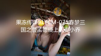 果冻传媒91YCM-075春梦三国之曹孟德硬上人妻小乔