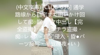 (中文字幕) [CLUB-636] 通学路線から自宅まで追いかけ回して痴○眠○ナマ中出し【完全盗撮】 （パンチラ盗撮・痴○レ×プ・自宅侵入・昏●パーツ接写・半覚醒夜×い）