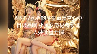 两对双胞胎的性爱真是赏心悦目极品啊 小美女身材精致诱人抽插猛力操