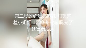 第二场改约漂亮嫩妹 甜美害羞小姐姐 1200来一炮 脱光了还害羞后入