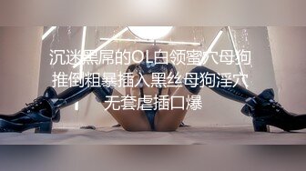 沉迷黑屌的OL白领蜜穴母狗 推倒粗暴插入黑丝母狗淫穴 无套虐插口爆