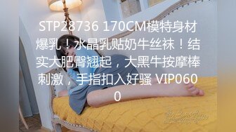 STP28736 170CM模特身材爆乳！水晶乳贴奶牛丝袜！结实大肥臀翘起，大黑牛按摩棒刺激，手指扣入好骚 VIP0600