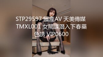 STP29597 國產AV 天美傳媒 TMXL001 女間諜潛入下春藥色誘 VIP0600