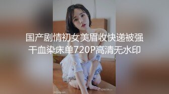 国产剧情初女美眉收快递被强干血染床单720P高清无水印