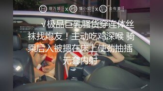 ❤️√极品巨乳骚货穿连体丝袜找炮友！主动吃鸡深喉 骑乘后入被摁在床上使劲抽插 无套内射 