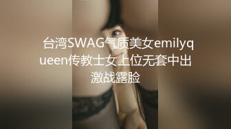   台湾SWAG气质美女emilyqueen传教士女上位无套中出激战露脸