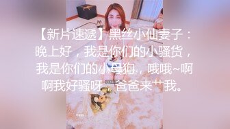 【新片速遞】黑丝小仙妻子：晚上好，我是你们的小骚货，我是你们的小母狗，哦哦~啊啊我好骚呀，爸爸来艹我。