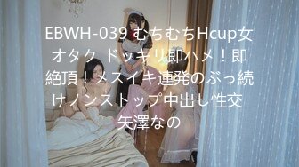 EBWH-039 むちむちHcup女オタク ドッキリ即ハメ！即絶頂！メスイキ連発のぶっ続けノンストップ中出し性交 矢澤なの