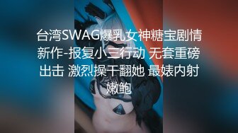 台湾SWAG爆乳女神糖宝剧情新作-报复小三行动 无套重磅出击 激烈操干翻她 最婊内射嫩鲍