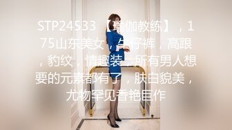 STP24533 【瑜伽教练】，175山东美女，牛仔裤，高跟，豹纹，情趣装，所有男人想要的元素都有了，肤白貌美，尤物罕见香艳巨作