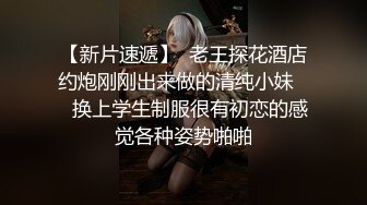 【新片速遞】  老王探花酒店约炮刚刚出来做的清纯小妹❤️换上学生制服很有初恋的感觉各种姿势啪啪