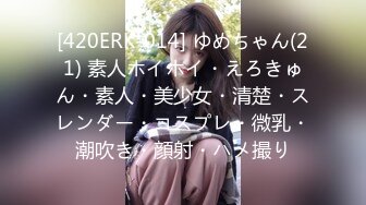 [420ERK-014] ゆめちゃん(21) 素人ホイホイ・えろきゅん・素人・美少女・清楚・スレンダー・コスプレ・微乳・潮吹き・顔射・ハメ撮り