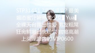 STP31451 ?高潮盛宴? 最美媚态蜜汁嫩鲍美少女▌Yua▌全裸天台露出性爱 男友粗屌狂肏鲜嫩白虎粉穴 宫缩高潮上头淫靡内射 VIP0600