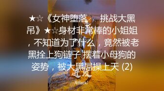 ★☆《女神堕落☀️挑战大黑吊》★☆身材非常棒的小姐姐，不知道为了什么，竟然被老黑拴上狗链子 摆着小母狗的姿势，被大黑屌操上天 (2)