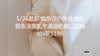 5/28最新 炮友在户外直播性爱表演美乳丰满逼肥嫩口交啪啪VIP1196