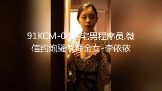 91KCM-040-宅男程序员.微信约炮骚气拜金女-李依依