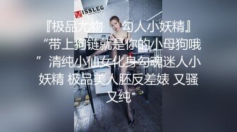 『极品尤物❤️勾人小妖精』“带上狗链就是你的小母狗哦”清纯小仙女化身勾魂迷人小妖精 极品美人胚反差婊 又骚又纯