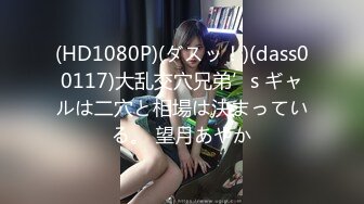 (HD1080P)(ダスッ！)(dass00117)大乱交穴兄弟’s ギャルは二穴と相場は決まっている。 望月あやか