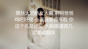  黑丝大奶熟女人妻 啊啊爸爸鸡吧好硬 小逼逼要操坏啦 你这个孔是什么 大姐很谨觉几次差点翻车