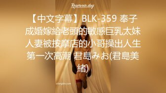 【中文字幕】BLK-359 奉子成婚嫁給老頭的敏感巨乳太妹人妻被按摩店的小哥操出人生第一次高潮 君島みお(君島美緒)