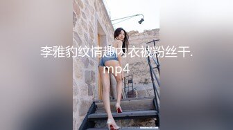 李雅豹纹情趣内衣被粉丝干.mp4