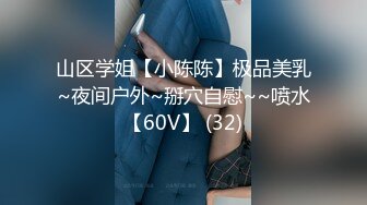 山区学姐【小陈陈】极品美乳~夜间户外~掰穴自慰~~喷水【60V】 (32)