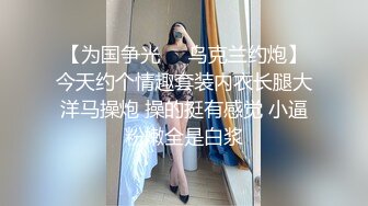 【为国争光❤️乌克兰约炮】今天约个情趣套装内衣长腿大洋马操炮 操的挺有感觉 小逼粉嫩全是白浆