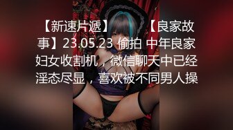 【新速片遞】 ⭐⭐⭐【良家故事】23.05.23 偷拍 中年良家妇女收割机，微信聊天中已经淫态尽显，喜欢被不同男人操⭐⭐