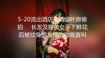 5-20流出酒店高清绿叶房偷拍❤️长发及腰美女手下鲜花后被纹身男友操的嗷嗷直叫