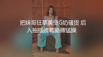   把妹哥狂草美空G奶骚货 后入抽插拽着胳膊猛操