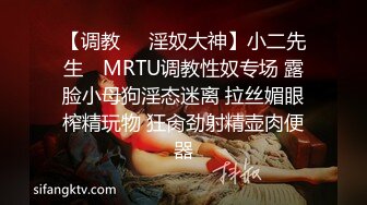 【调教❤️淫奴大神】小二先生✿ MRTU调教性奴专场 露脸小母狗淫态迷离 拉丝媚眼榨精玩物 狂肏劲射精壶肉便器