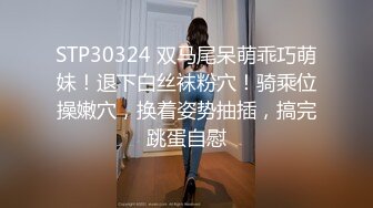 STP30324 双马尾呆萌乖巧萌妹！退下白丝袜粉穴！骑乘位操嫩穴，换着姿势抽插，搞完跳蛋自慰