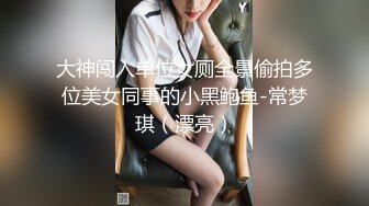 大神闯入单位女厕全景偷拍多位美女同事的小黑鲍鱼-常梦琪（漂亮）